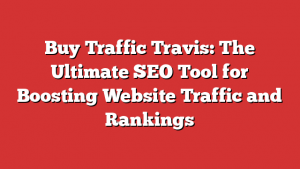 Buy Traffic Travis: The Ultimate SEO Tool for Boosting Website Traffic and Rankings