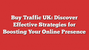 Buy Traffic UK: Discover Effective Strategies for Boosting Your Online Presence