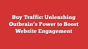 Buy Traffic: Unleashing Outbrain’s Power to Boost Website Engagement