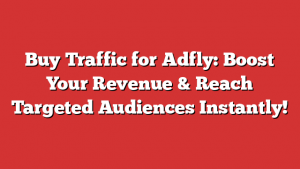 Buy Traffic for Adfly: Boost Your Revenue & Reach Targeted Audiences Instantly!