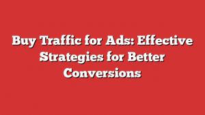 Buy Traffic for Ads: Effective Strategies for Better Conversions 1 Buy Traffic for Ads: Effective Strategies for Better Conversions