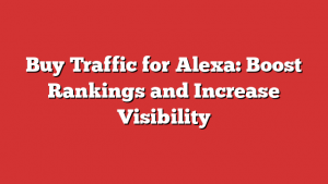 Buy Traffic for Alexa: Boost Rankings and Increase Visibility