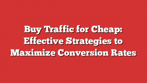 Buy Traffic for Cheap: Effective Strategies to Maximize Conversion Rates