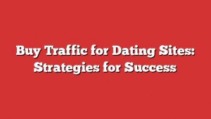 Buy Traffic For Dating Sites: Strategies For Success 1 Buy Traffic For Dating Sites: Strategies For Success