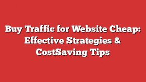 Buy Traffic For Website Cheap: Effective Strategies &Amp; Costsaving Tips