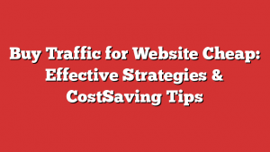 Buy Traffic for Website Cheap: Effective Strategies & CostSaving Tips 1 Buy Traffic for Website Cheap: Effective Strategies & CostSaving Tips