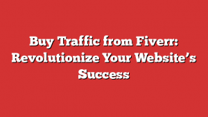 Buy Traffic from Fiverr: Revolutionize Your Website’s Success