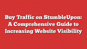 Buy Traffic on StumbleUpon: A Comprehensive Guide to Increasing Website Visibility