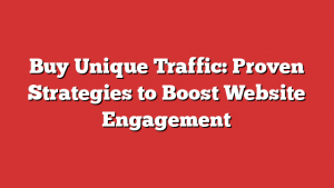 Buy Unique Traffic: Proven Strategies to Boost Website Engagement