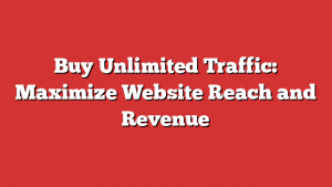 Buy Unlimited Traffic: Maximize Website Reach And Revenue