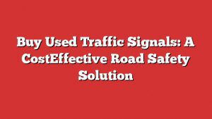 Buy Used Traffic Signals: A Costeffective Road Safety Solution