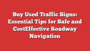 Buy Used Traffic Signs: Essential Tips For Safe And Costeffective Roadway Navigation