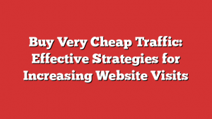 Buy Very Cheap Traffic: Effective Strategies for Increasing Website Visits 1 Buy Very Cheap Traffic: Effective Strategies for Increasing Website Visits