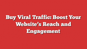Buy Viral Traffic: Boost Your Website’s Reach and Engagement