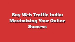 Buy Web Traffic India: Maximizing Your Online Success 1 Buy Web Traffic India: Maximizing Your Online Success