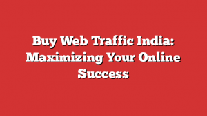 Buy Web Traffic India: Maximizing Your Online Success