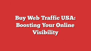 Buy Web Traffic Usa: Boosting Your Online Visibility
