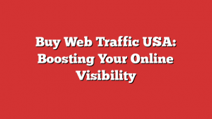 Buy Web Traffic USA: Boosting Your Online Visibility