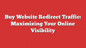 Buy Website Redirect Traffic: Maximizing Your Online Visibility