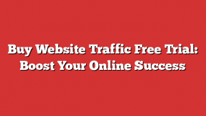 Buy Website Traffic Free Trial: Boost Your Online Success