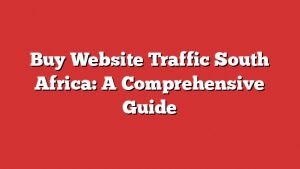 Buy Website Traffic South Africa: A Comprehensive Guide 3 Buy Website Traffic South Africa: A Comprehensive Guide