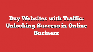 Buy Websites with Traffic: Unlocking Success in Online Business