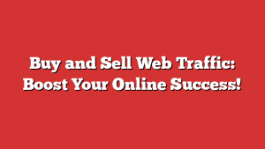 Buy and Sell Web Traffic: Boost Your Online Success!