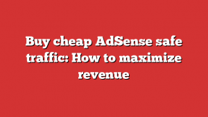 Buy cheap AdSense safe traffic: How to maximize revenue