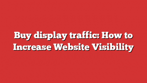 Buy display traffic: How to Increase Website Visibility