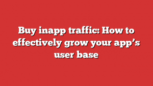 Buy inapp traffic: How to effectively grow your app’s user base