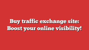 Buy traffic exchange site: Boost your online visibility!