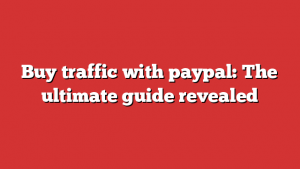 Buy traffic with paypal: The ultimate guide revealed