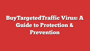 BuyTargetedTraffic Virus: A Guide to Protection & Prevention