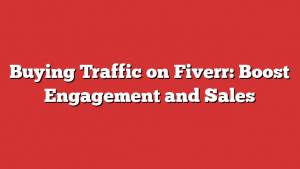 Buying Traffic on Fiverr: Boost Engagement and Sales