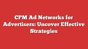 CPM Ad Networks for Advertisers: Uncover Effective Strategies