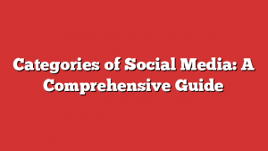 Categories of Social Media: A Comprehensive Guide