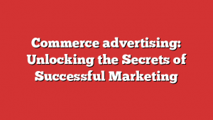 Commerce advertising: Unlocking the Secrets of Successful Marketing