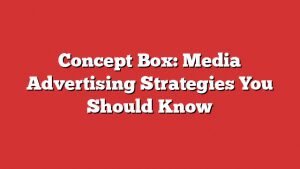 Concept Box: Media Advertising Strategies You Should Know