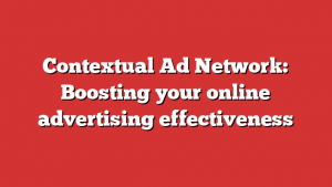 Contextual Ad Network: Boosting your online advertising effectiveness