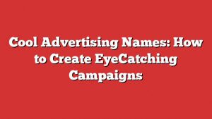 Cool Advertising Names: How To Create Eyecatching Campaigns