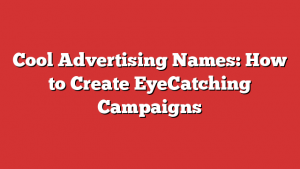 Cool Advertising Names: How to Create EyeCatching Campaigns