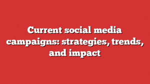 Current Social Media Campaigns: Strategies, Trends, And Impact - Froggy Ads