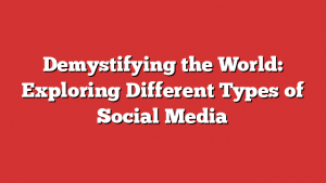 Demystifying the World: Exploring Different Types of Social Media