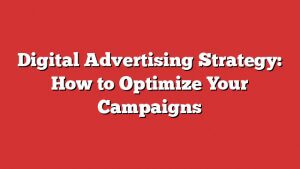 Digital Advertising Strategy: How To Optimize Your Campaigns 4 Digital Advertising Strategy: How To Optimize Your Campaigns
