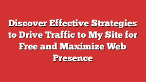 Discover Effective Strategies to Drive Traffic to My Site for Free and Maximize Web Presence