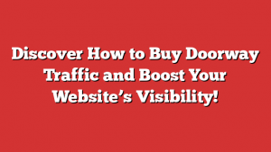 Discover How to Buy Doorway Traffic and Boost Your Website’s Visibility!