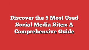Discover The 5 Most Used Social Media Sites: A Comprehensive Guide 6 Discover The 5 Most Used Social Media Sites: A Comprehensive Guide