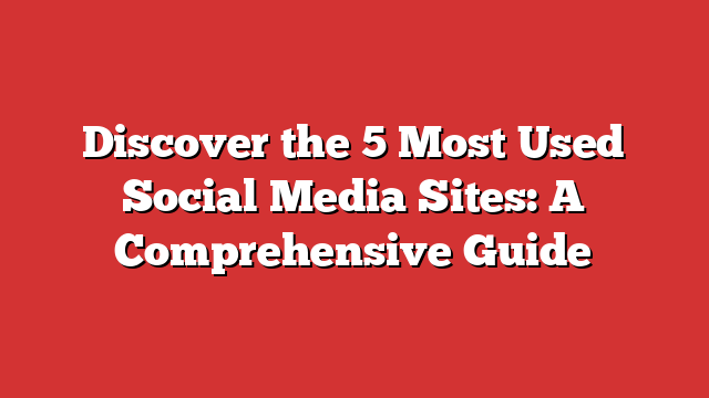 Discover The 5 Most Used Social Media Sites: A Comprehensive Guide ...