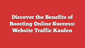 Discover the Benefits of Boosting Online Success: Website Traffic Kaufen