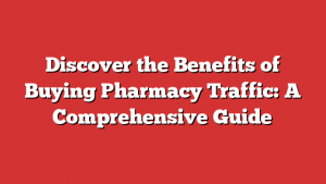 Discover the Benefits of Buying Pharmacy Traffic: A Comprehensive Guide